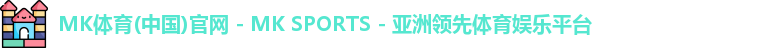 MK体育(中国)官网 - MK SPORTS - 亚洲领先体育娱乐平台